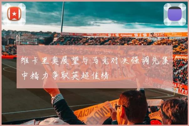 维卡里奥展望与马竞对决强调先集中精力争取英超佳绩