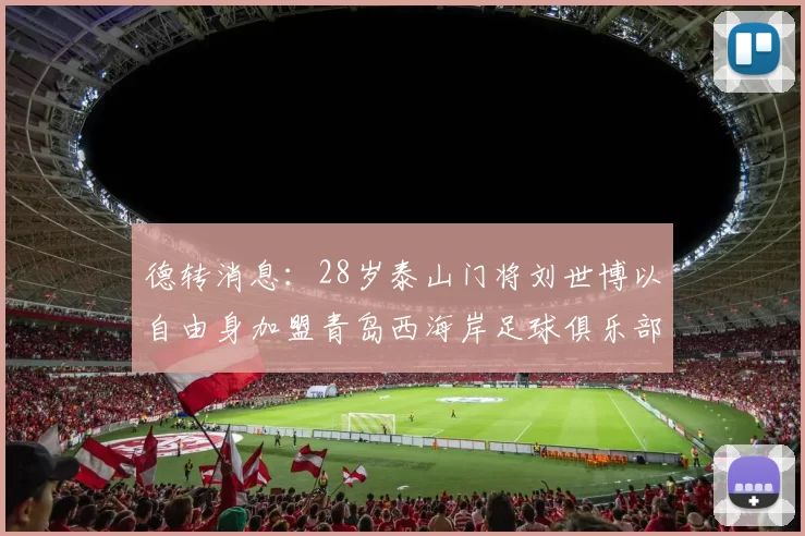 德转消息：28岁泰山门将刘世博以自由身加盟青岛西海岸足球俱乐部