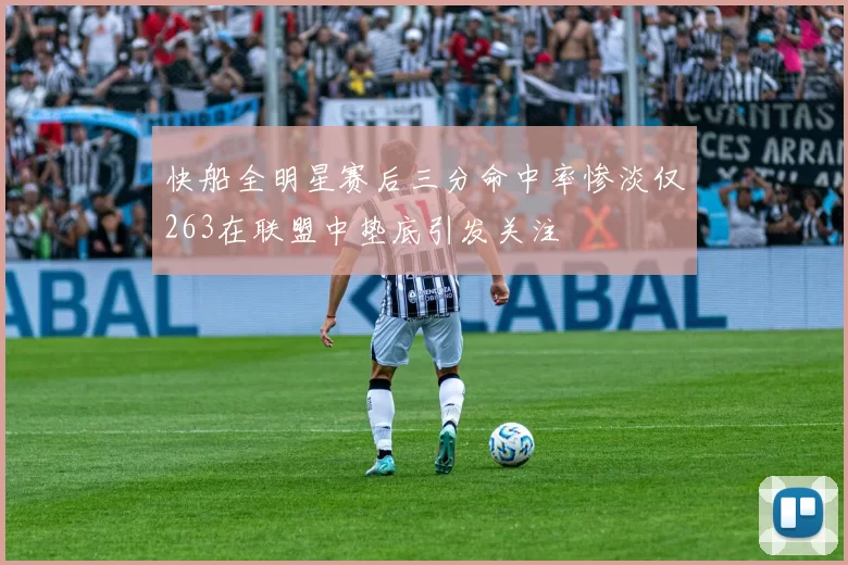 快船全明星赛后三分命中率惨淡仅263在联盟中垫底引发关注