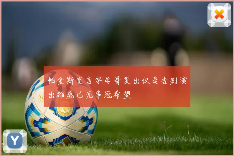 帕金斯直言字母哥复出仅是告别演出雄鹿已无争冠希望