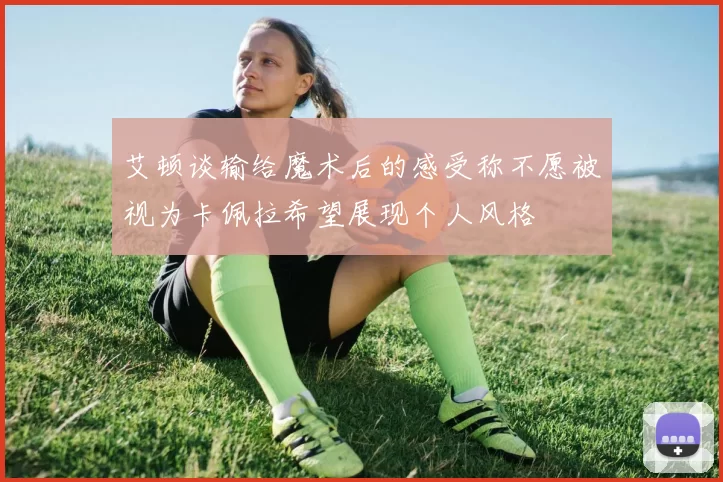 艾顿谈输给魔术后的感受称不愿被视为卡佩拉希望展现个人风格