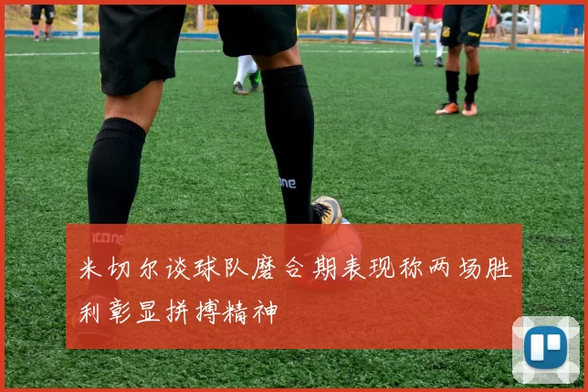 米切尔谈球队磨合期表现称两场胜利彰显拼搏精神