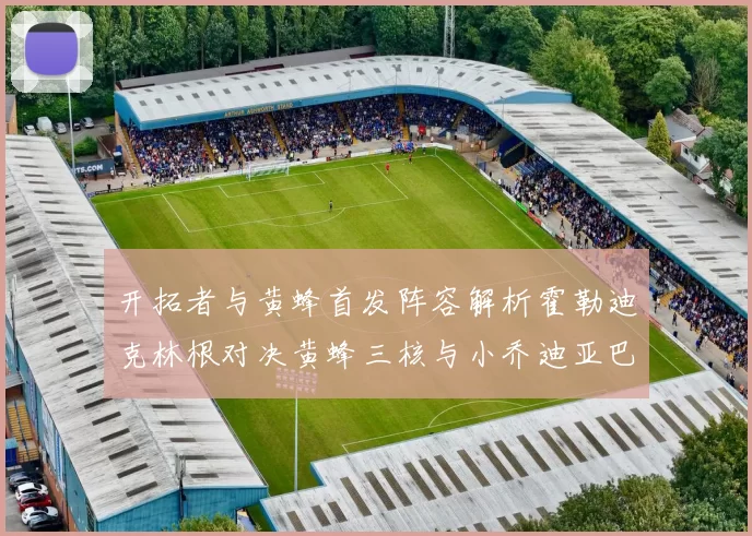 开拓者与黄蜂首发阵容解析霍勒迪克林根对决黄蜂三核与小乔迪亚巴特