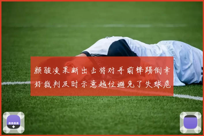 颜骏凌果断出击将对手前锋踢倒幸好裁判及时示意越位避免了失球危机