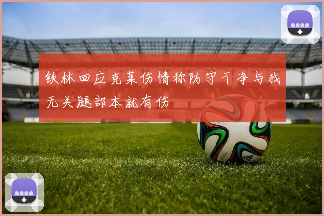 铁林回应克莱伤情称防守干净与我无关腿部本就有伤