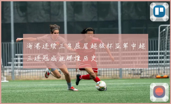 海港连续三年屈居超级杯亚军中超三连冠成就辉煌历史