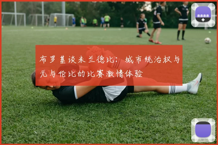 布罗基谈米兰德比：城市统治权与无与伦比的比赛激情体验