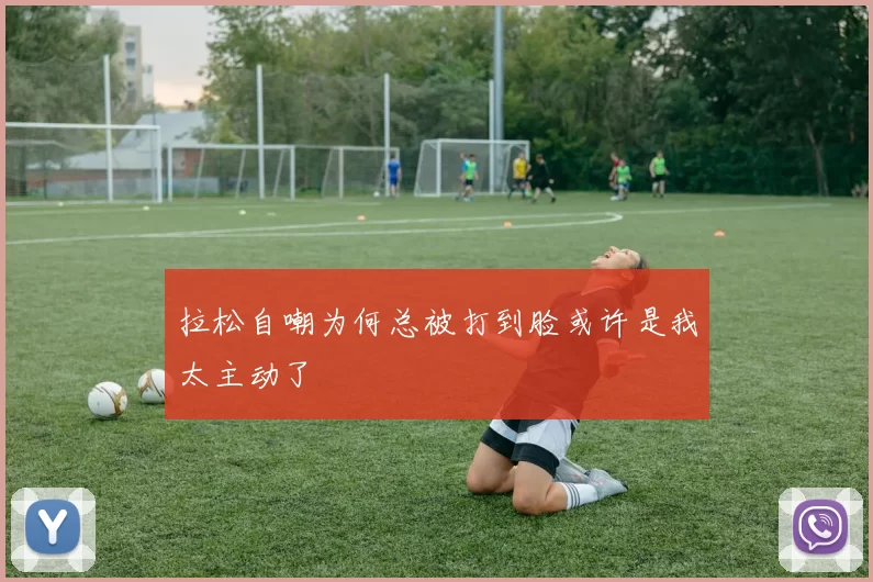拉松自嘲为何总被打到脸或许是我太主动了